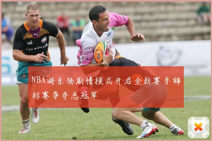 NBA游乐场剧情模式开启全新赛季锦标赛争夺总冠军