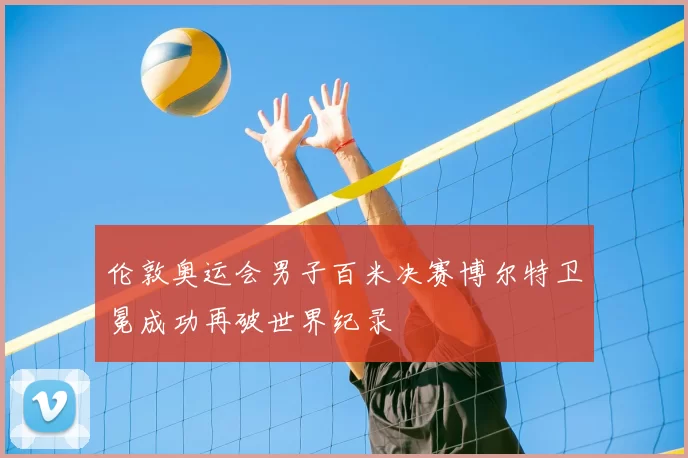 伦敦奥运会男子百米决赛博尔特卫冕成功再破世界纪录