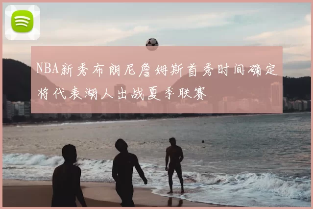 NBA新秀布朗尼詹姆斯首秀时间确定将代表湖人出战夏季联赛