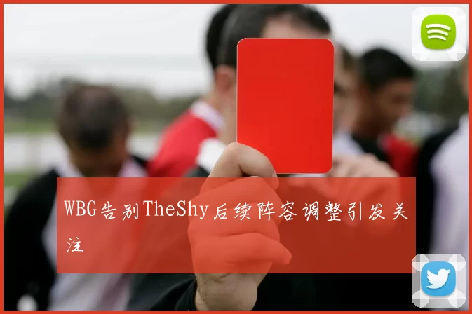 WBG告别TheShy后续阵容调整引发关注