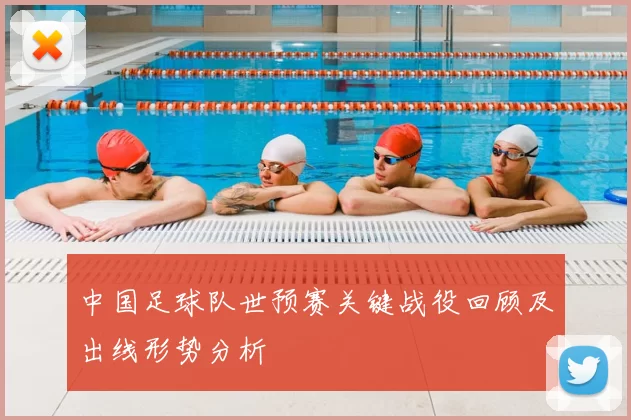 中国足球队世预赛关键战役回顾及出线形势分析