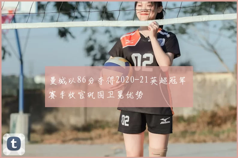 曼城以86分夺得2020-21英超冠军 赛季收官巩固卫冕优势
