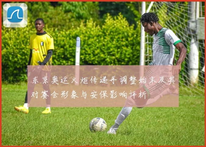 东京奥运火炬传递手调整始末及其对赛会形象与安保影响评析