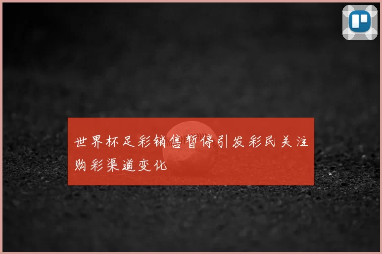 世界杯足彩销售暂停引发彩民关注购彩渠道变化