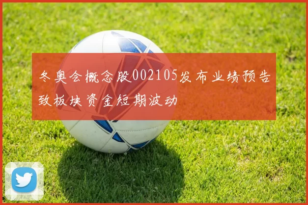 冬奥会概念股002105发布业绩预告致板块资金短期波动