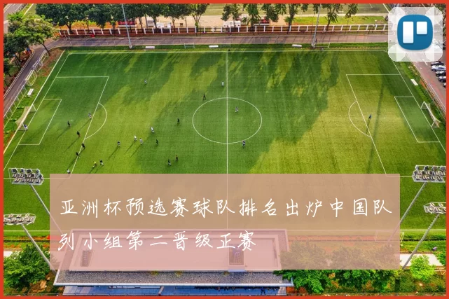 亚洲杯预选赛球队排名出炉中国队列小组第二晋级正赛