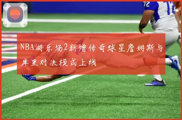 NBA游乐场2新增传奇球星詹姆斯与库里对决模式上线