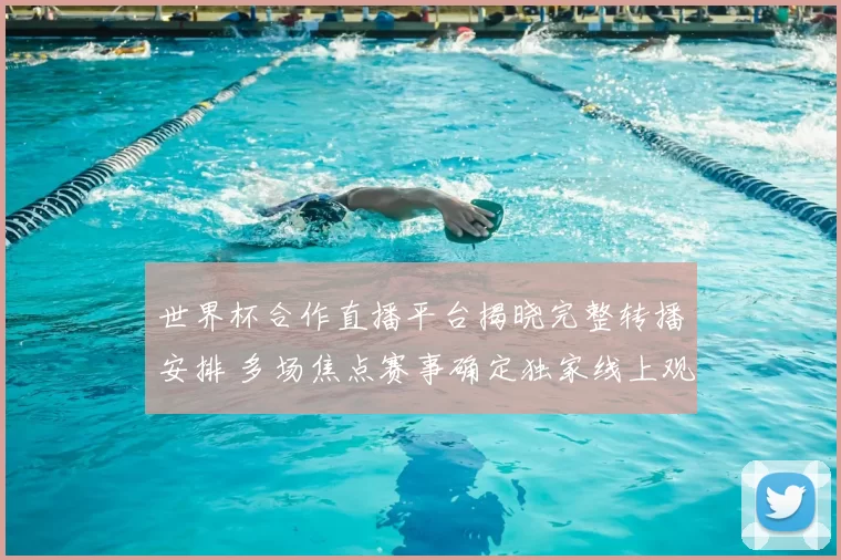 世界杯合作直播平台揭晓完整转播安排 多场焦点赛事确定独家线上观看