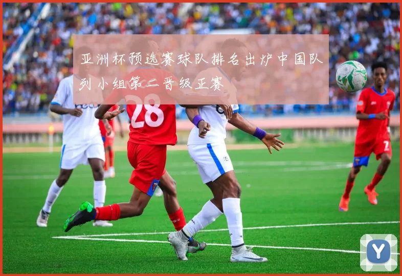 亚洲杯预选赛球队排名出炉中国队列小组第二晋级正赛