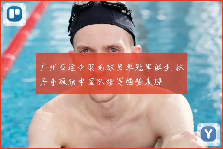 广州亚运会羽毛球男单冠军诞生 林丹夺冠助中国队续写强势表现