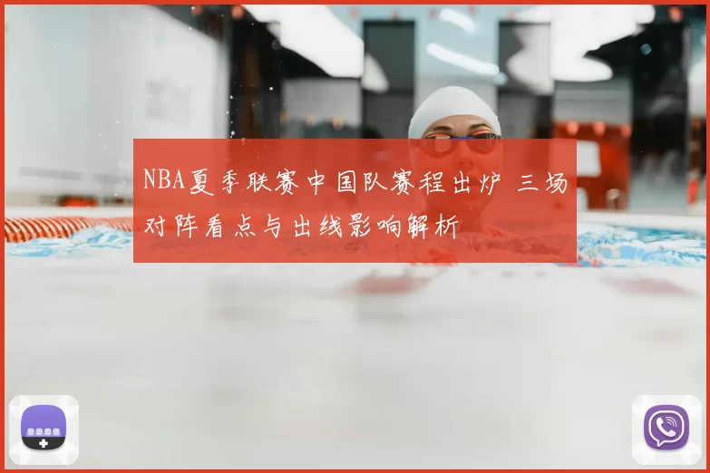 NBA夏季联赛中国队赛程出炉 三场对阵看点与出线影响解析