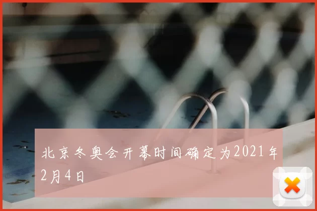 北京冬奥会开幕时间确定为2021年2月4日