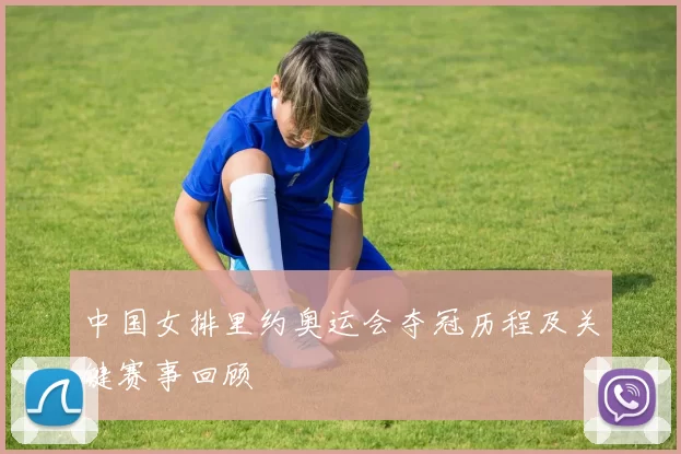 中国女排里约奥运会夺冠历程及关键赛事回顾