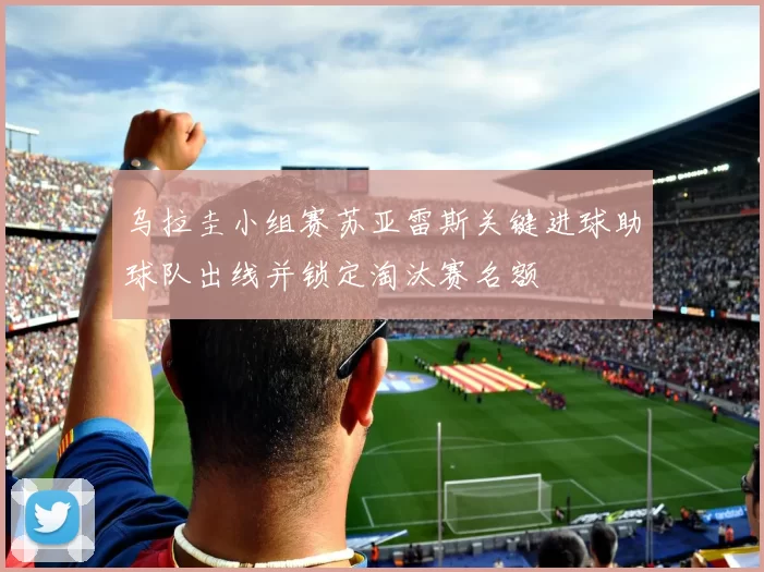 乌拉圭小组赛苏亚雷斯关键进球助球队出线并锁定淘汰赛名额