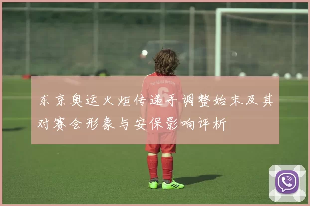 东京奥运火炬传递手调整始末及其对赛会形象与安保影响评析