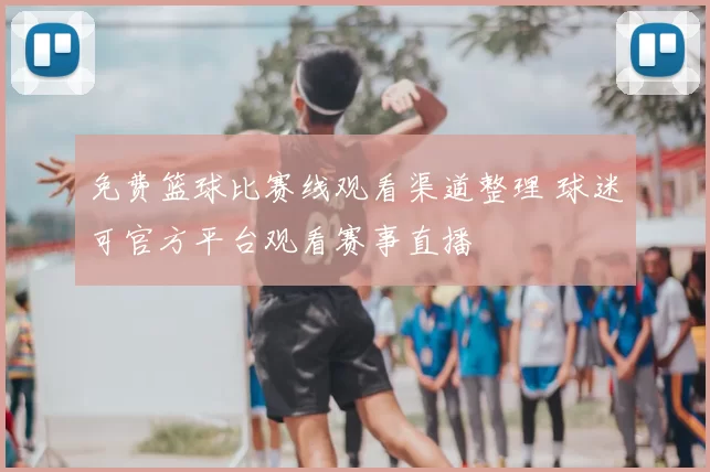 免费篮球比赛线观看渠道整理 球迷可官方平台观看赛事直播