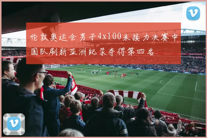 伦敦奥运会男子4x100米接力决赛中国队刷新亚洲纪录夺得第四名